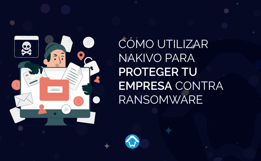 Cómo Utilizar NAKIVO para Proteger tu Empresa contra Ransomware