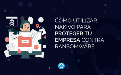 Cómo Utilizar NAKIVO para Proteger tu Empresa contra Ransomware