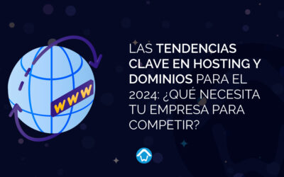 Las tendencias clave en Hosting y dominios para el 2024: ¿Qué necesita tu empresa para competir?